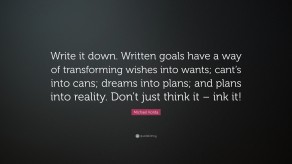 Write your goals down, or they just remain dreams…..